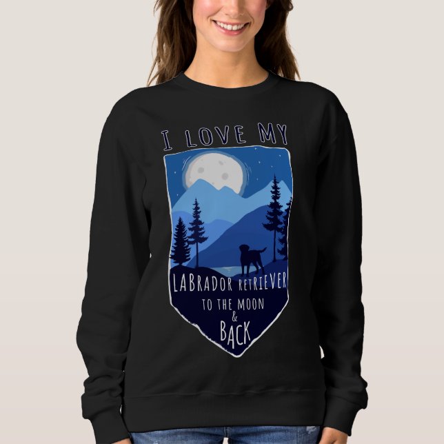 I Love My Labrador Retriever To The Moon &amp Back Sweatshirt (Front)
