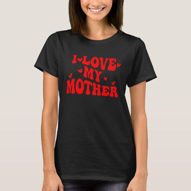 I Love My MOTHER Cute Mothers Day  Groovy Mothers  T-Shirt (Front)
