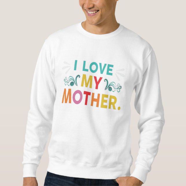 I Love My Mother Sweatshirt (Front)
