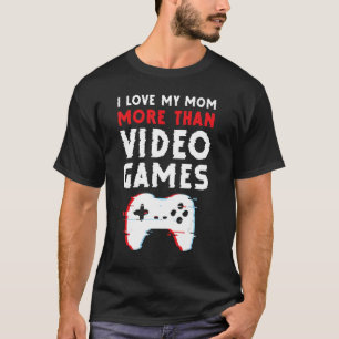 I Love My Mum More Than Video Games  Motheru2019s  T-Shirt