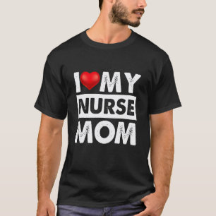 I Love My Nurse Mum Red Heart For Mum Mummy Mothe T-Shirt