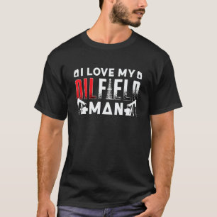 I Love My Oilfield Man Roughneck Oil Rig Workers O T-Shirt