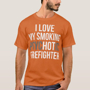 I Love My Psychotic Firefighter T Shirt