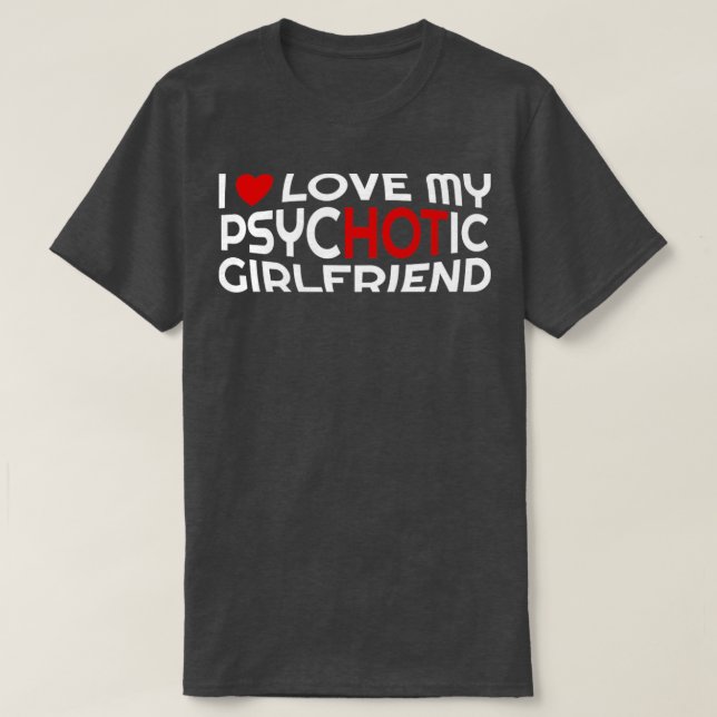 I Love My Psychotic Girlfriend With Heart T-Shirt (Design Front)