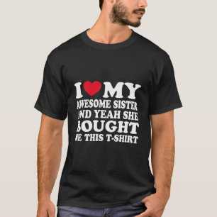I Love My Sister And Yeah She Bought Me This T-Shirt