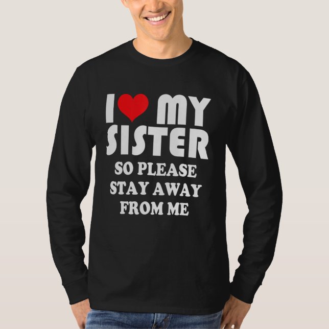 I Love My Sister Shirt So Please Stay Away From Me (Front)