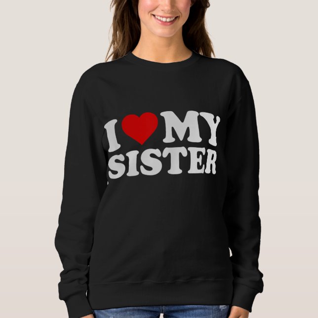 I Love My Sister Sweatshirt (Front)