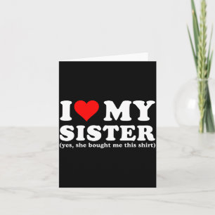 I Love My Sister Yes She Bought Me This  Card