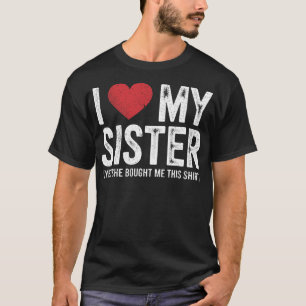 I Love My Sister Yes She Bought Me This Funny T-Shirt