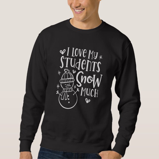 I Love My Students Snow Much  Snowman Winter Teach Sweatshirt (Front)