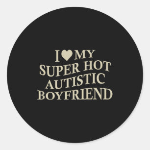 I Love My Super Hot Autistic Boyfriend Funny Tee O Classic Round Sticker