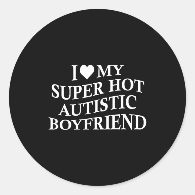 I Love My Super Hot Autistic Boyfriend Funny Tee O Classic Round Sticker (Front)