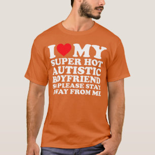 I Love My Super Hot Autistic Boyfriend So Please S T-Shirt