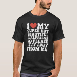 I Love My Super Hot Beautiful Girlfriend So Please T-Shirt