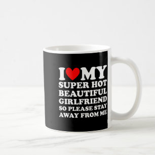 I Love My Super Hot Beautiful Girlfriend Stay Away Coffee Mug