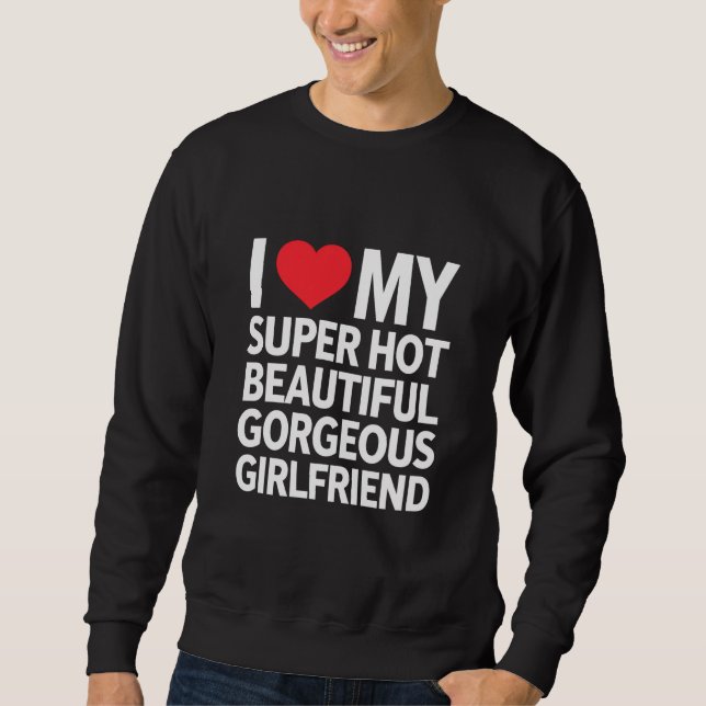 I Love My Super Hot Beautiful Gorgeous Girlfriend Sweatshirt (Front)
