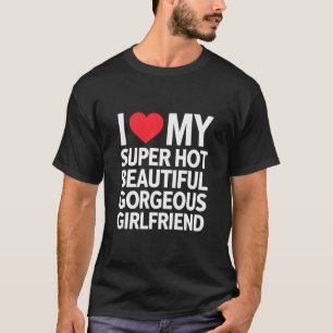 I Love My Super Hot Beautiful Gorgeous Girlfriend T-Shirt