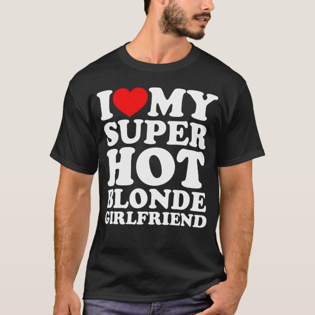 I Love My Super Hot Blonde Girlfriend T-Shirt (Front)