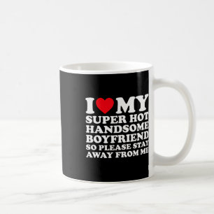 I Love My Super Hot Handsome Boyfriend So Please S Coffee Mug