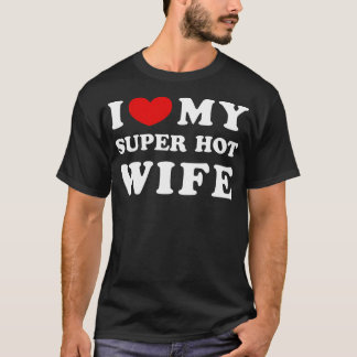 I Love My Super Hot Wife I Heart My Super Hot Wif T-Shirt
