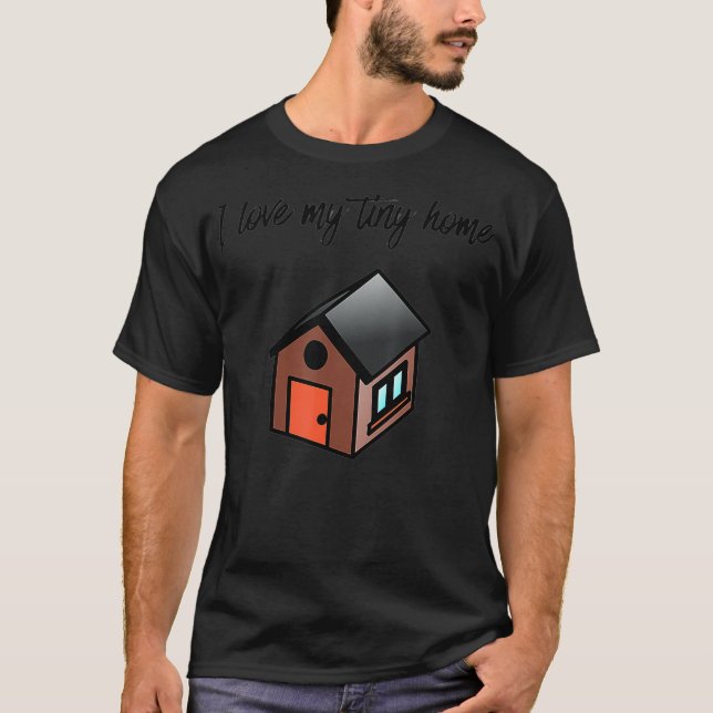I Love My Tiny Home Homeowners  T-Shirt (Front)