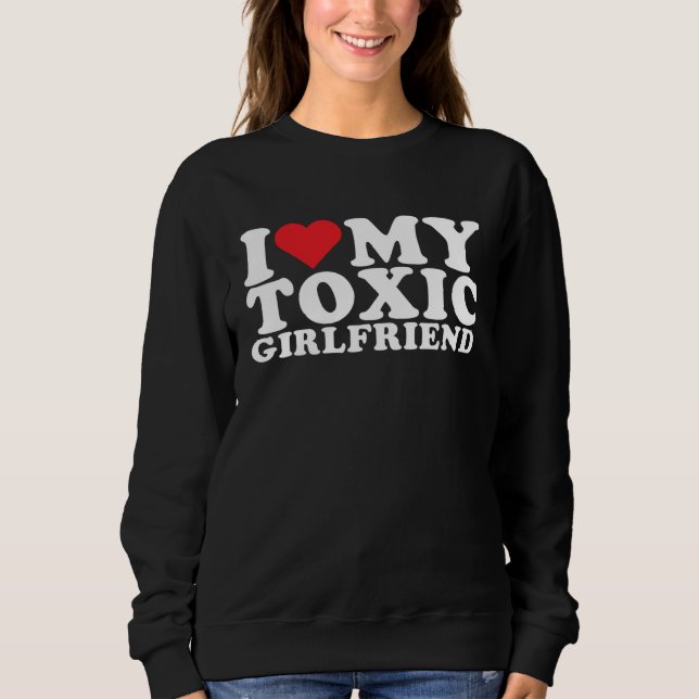 I Love My Toxic Girlfriend I Love My Toxic Gf Sweatshirt (Front)