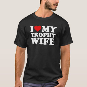 I Love My Trophy Wife T Shirt Funny Marriage Shirt