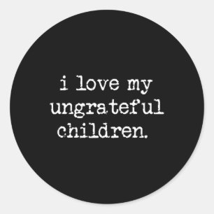 I Love My Ungrateful Children Funny Mother's Day W Classic Round Sticker