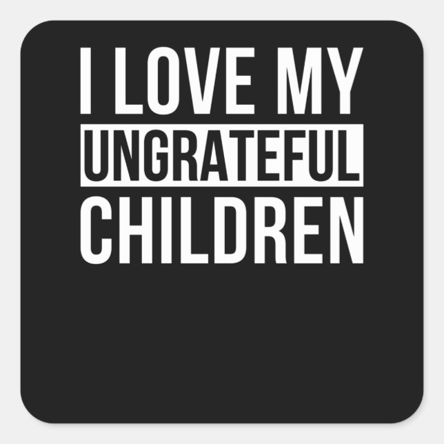 I Love My Ungrateful Children Square Sticker (Front)