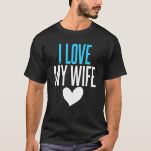 I Love My Wife Amazing Graphic Print For Husband T-Shirt