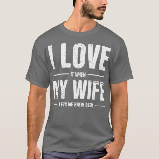I Love My Wife Funny Homebrew Beer Design T T-Shirt