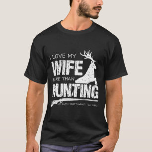 I Love My Wife More Than Hunting  T-Shirt