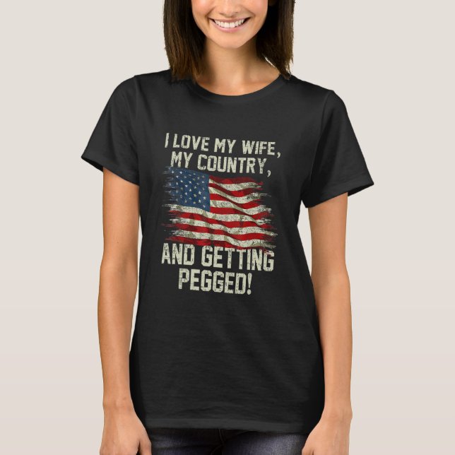 I LOVE MY WIFE MY COUNTRY AND GETTING PEGGED 4th O T-Shirt (Front)