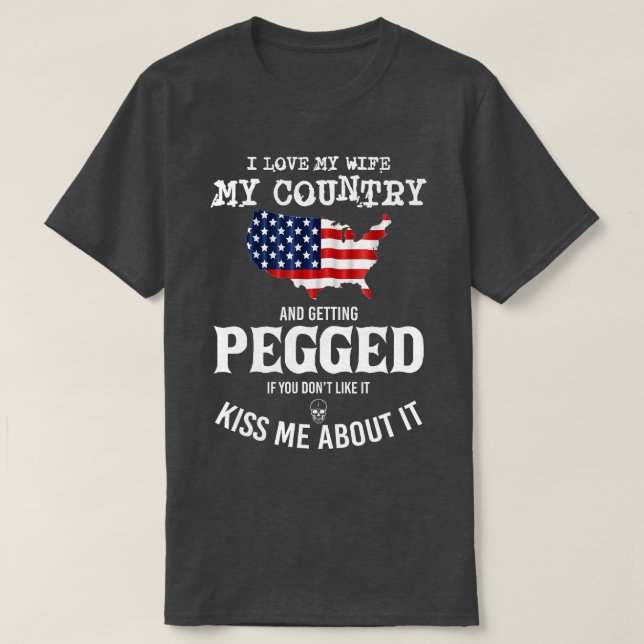 I Love My Wife My Country And Getting Pegged If Yo T-Shirt (Design Front)
