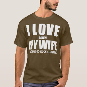 I Love My Wife she lets me go Rock Climbing Funny  T-Shirt