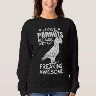 I Love Parrots Because They Are Freaking Awesome Sweatshirt