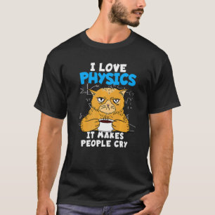 I Love Physics It Makes People Cry For Physicist   T-Shirt