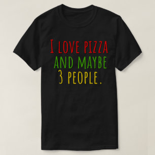 I Love Pizza and Maybe 3 People T-Shirt