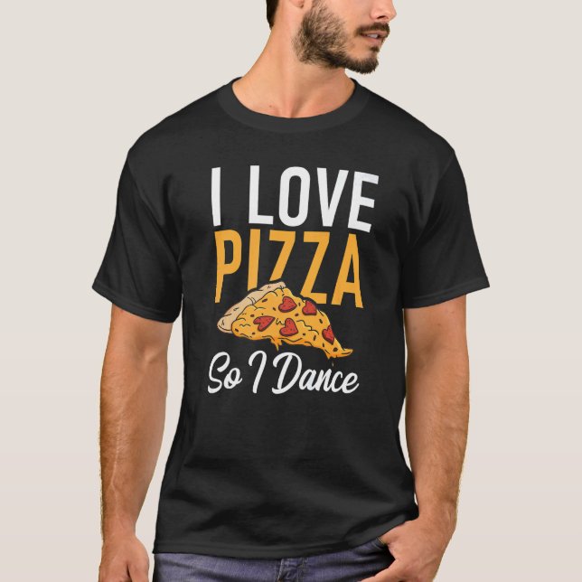 I love Pizza so i Dance Dancing Love Pizza T-Shirt (Front)