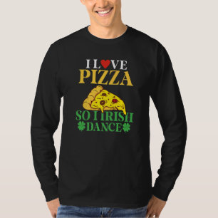 I Love Pizza So I Irish Dance Pizza Irish Dancer T-Shirt