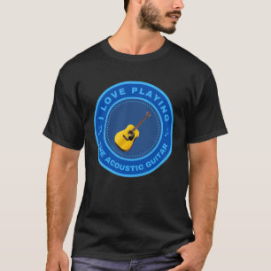 I love playing the Acoustic Guitar T-Shirt