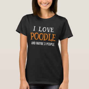 I Love Poodle And Maybe 3 People T-Shirt