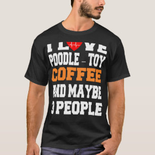I Love Poodle – Toy Coffee And Maybe 3 People T-Shirt