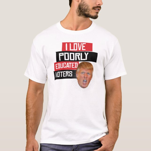 I Love Poorly Educated Voters - Says Donald Trump  T-Shirt (Front)