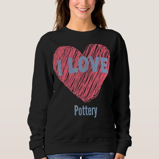 I Love Pottery Heart Image Hobby Or Hobbyist Sweatshirt (Front)