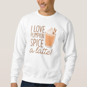 I Love Pumpkin Spice A Latte Sweatshirt