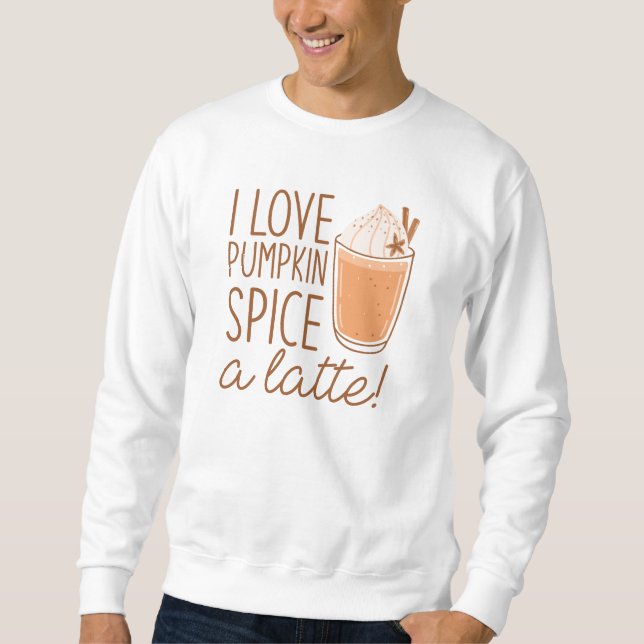 I Love Pumpkin Spice A Latte Sweatshirt (Front)