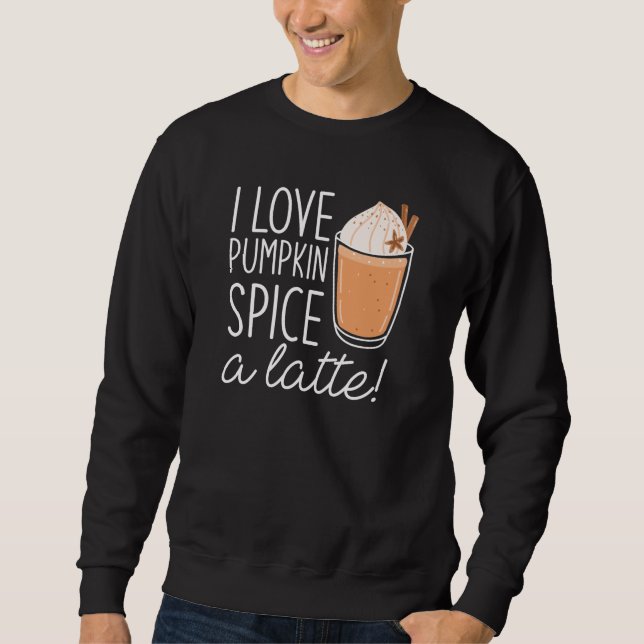 I Love Pumpkin Spice A Latte Sweatshirt (Front)