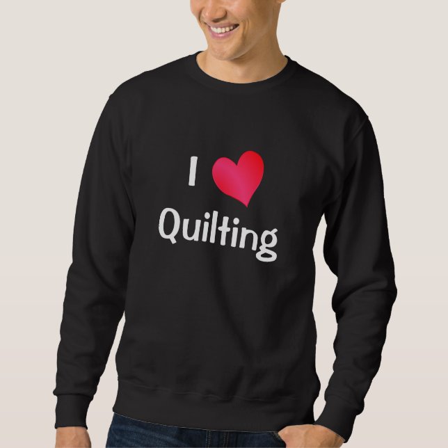 I Love Quilting Sweatshirt (Front)