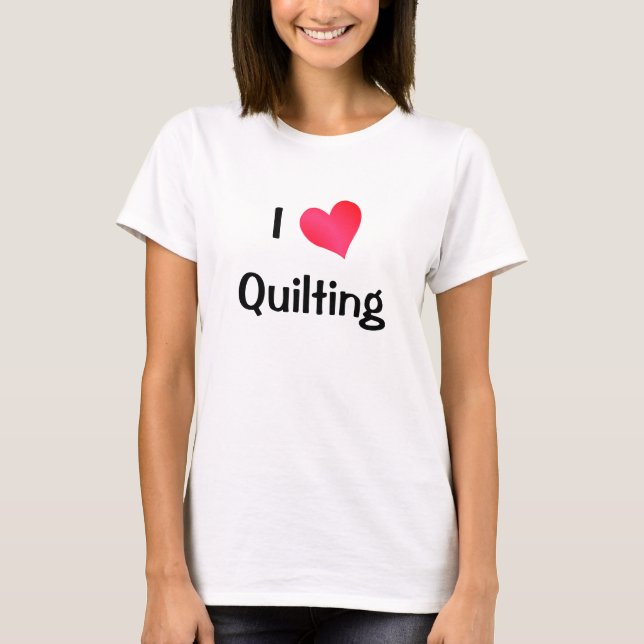 I Love Quilting T-Shirt (Front)
